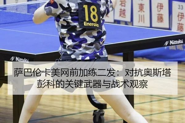 萨巴伦卡美网前加练二发：对抗奥斯塔彭科的关键武器与战术观察